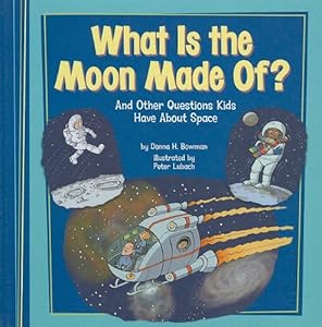 What Is the Moon Made Of?: And Other Questions Kids Have about Space by Donna H. Bowman