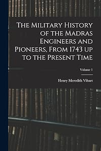 The Military History of the Madras Engineers and Pioneers, From 1743 up to the Present Time; Volume 1