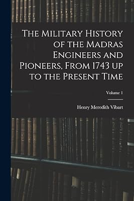 The Military History of the Madras Engineers and Pioneers, From 1743 up to the Present Time; Volume 1