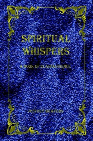Spiritual Whispers: A Book Of Clairaudience by Jeffrey Beavers