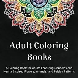 Adult Coloring Books: A Coloring Book for Adults Featuring Mandalas and Henna Inspired Flowers, Animals, and Paisley Patterns