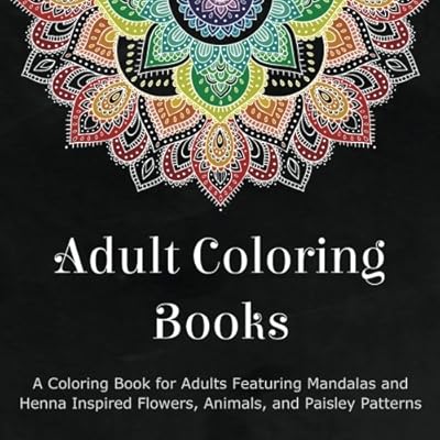 Adult Coloring Books: A Coloring Book for Adults Featuring Mandalas and Henna Inspired Flowers, Animals, and Paisley Patterns