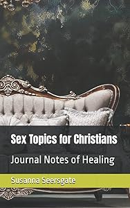 Sex Topics for Christians: Journal Notes of Healing by Susanna Seersgate