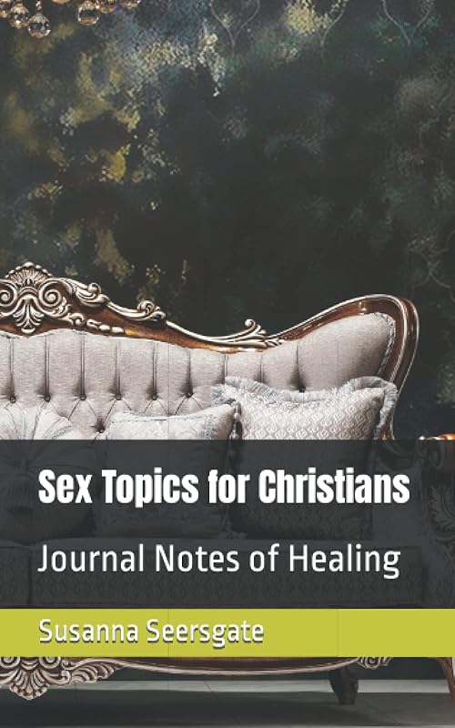 Sex Topics for Christians: Journal Notes of Healing by Susanna Seersgate