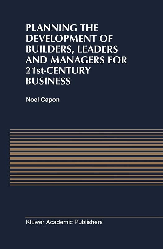 Planning the Development of Builders, Leaders and Managers for 21st-Century Business: Curriculum Review at Columbia Business School by N. Capon