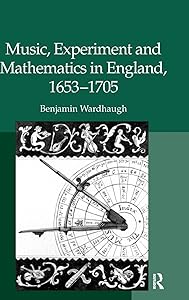 Music, Experiment and Mathematics in England, 1653-1705 by Benjamin Wardhaugh