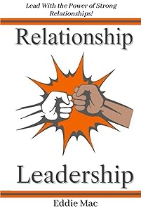 Relationship Leadership: How New Leaders Harness the Power of Leading with Strong Relationships! by Eddie Mac