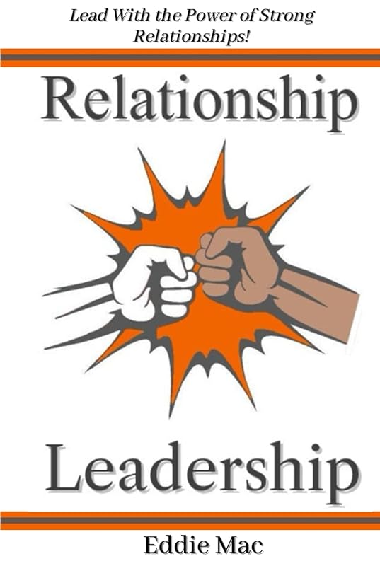 Relationship Leadership: How New Leaders Harness the Power of Leading with Strong Relationships! by Eddie Mac