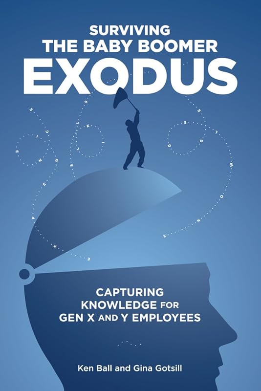 Surviving the Baby Boomer Exodus: Capturing Knowledge for Gen X and Y Employees by Ken Ball