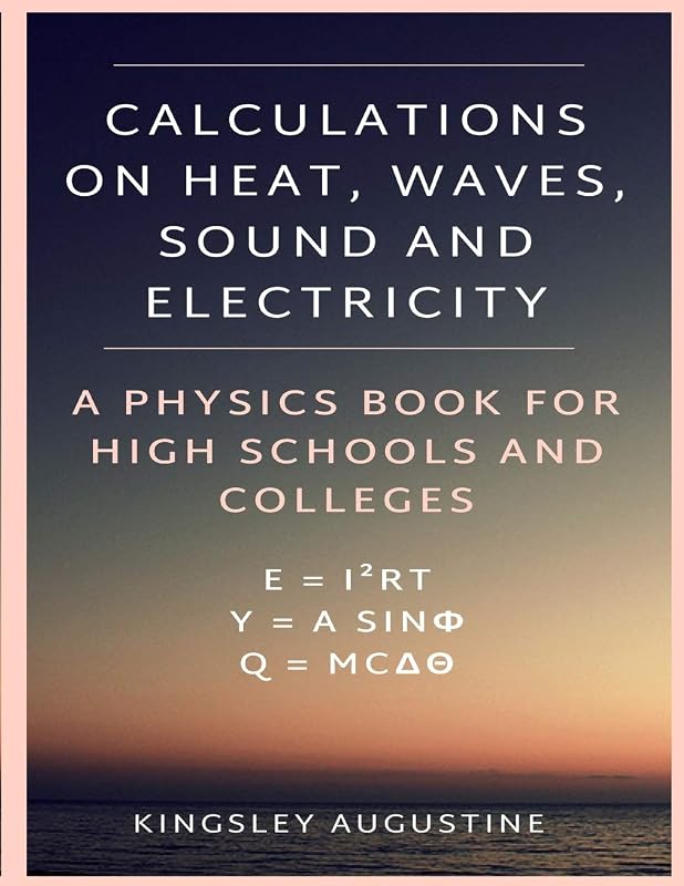 Calculations on Heat, Waves, Sound and Electricity: A Physics Book for High Schools and Colleges by Kingsley Augustine