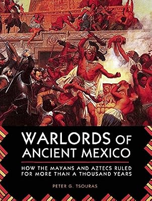 Warlords of Ancient Mexico: How the Mayans and Aztecs Ruled for More Than a Thousand Years