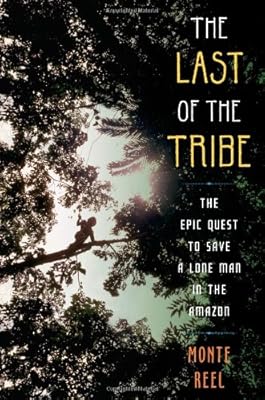 The Last of the Tribe: The Epic Quest to Save a Lone Man in the Amazon