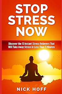 Stop Stress Now: Discover the 13 Instant Stress Relievers That Will Take Away Stress in Less Than 5 Minutes (The Get Away Stress Guides on How to Live a Stress Free Life) by Nick Hoff