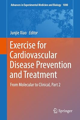 Exercise for Cardiovascular Disease Prevention and Treatment: From Molecular to Clinical, Part 2 (Advances in Experimental Medicine and Biology Book 1000)