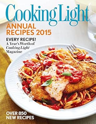 Cooking Light Annual Recipes 2015: Every Recipe! A Years Worth of Cooking Light Magazine