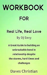 WORKBOOK FOR REAL LIFE, REAL LOVE BY DJ ENVY: A Great Guide to Building an Unbreakable Bond in Relationship Despite the Storms, Hard Times and Challenges by Daves Christian