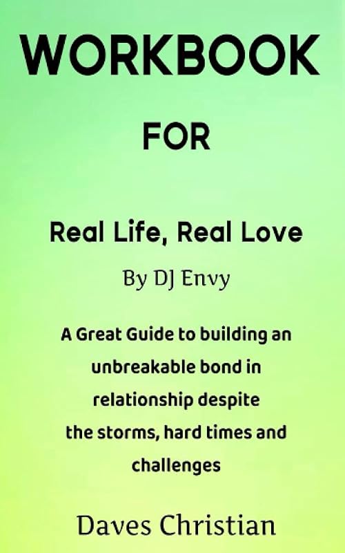 WORKBOOK FOR REAL LIFE, REAL LOVE BY DJ ENVY: A Great Guide to Building an Unbreakable Bond in Relationship Despite the Storms, Hard Times and Challenges by Daves Christian