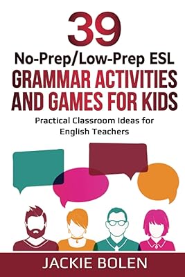 39 No-Prep/Low-Prep ESL Grammar Activities and Games For Kids: Practical Classroom Ideas for English Teachers (Teaching ESL Grammar and Vocabulary to Children)