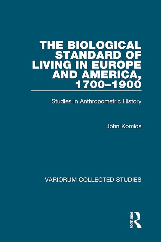 The Biological Standard of Living in Europe and America, 1700–1900: Studies in Anthropometric History (Variorum Collected Studies) by John Komlos