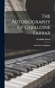 The Autobiography of Geraldine Farrar: Such Sweet Compulsion by Geraldine 1882-1967 Farrar