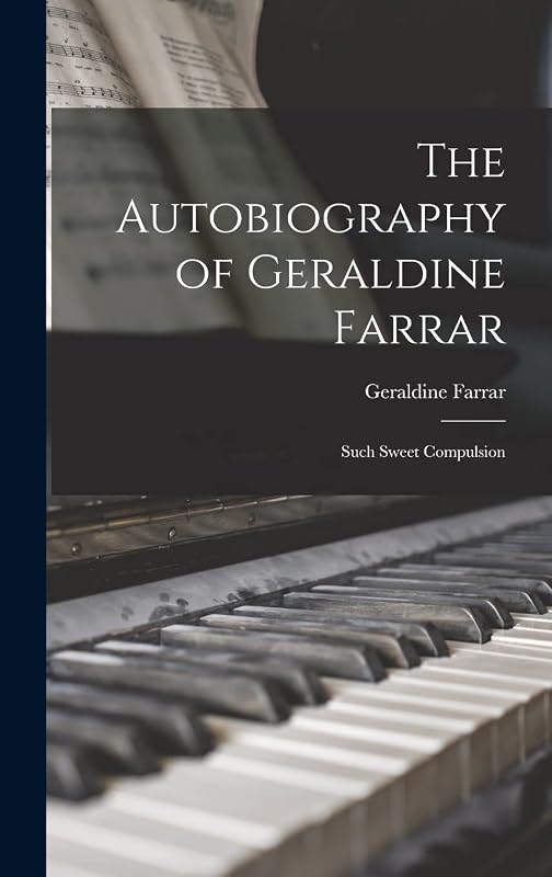 The Autobiography of Geraldine Farrar: Such Sweet Compulsion by Geraldine 1882-1967 Farrar
