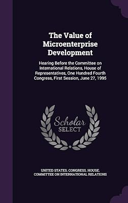 The Value of Microenterprise Development: Hearing Before the Committee on International Relations, House of Representatives, One Hundred Fourth Congress, First Session, June 27, 1995