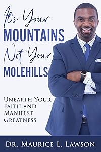 It’s Your Mountains Not Your Molehills: UNEARTH YOUR FAITH AND MANIFEST GREATNESS by Dr. Maurice Lawson