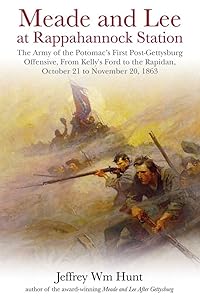 Meade and Lee at Rappahannock Station: The Army of the Potomac’s First Post-Gettysburg Offensive, From Kelly’s Ford to the Rapidan, October 21 to November 20, 1863 by Jeffrey Wm Hunt