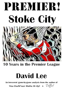 Premier! Stoke City - 10 Years in the Premier League: An irreverent game-by-game analysis!