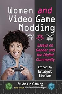 Women and Video Game Modding: Essays on Gender and the Digital Community (Studies in Gaming)