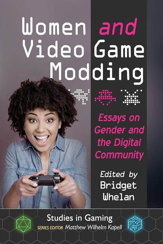 Women and Video Game Modding: Essays on Gender and the Digital Community (Studies in Gaming) by Bridget Whelan