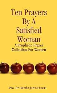 Ten Prayers By A Satisfied Woman: A Prophetic Prayer Collection For Women by Kemba Jarena Jarena Lucas