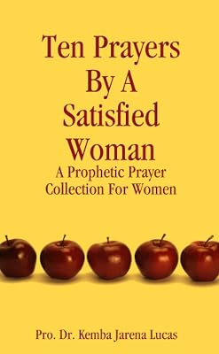 Ten Prayers By A Satisfied Woman: A Prophetic Prayer Collection For Women