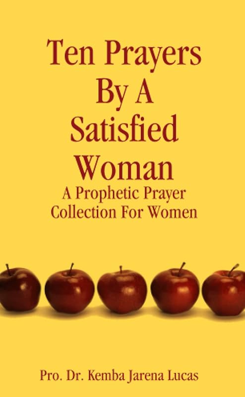 Ten Prayers By A Satisfied Woman: A Prophetic Prayer Collection For Women by Kemba Jarena Jarena Lucas