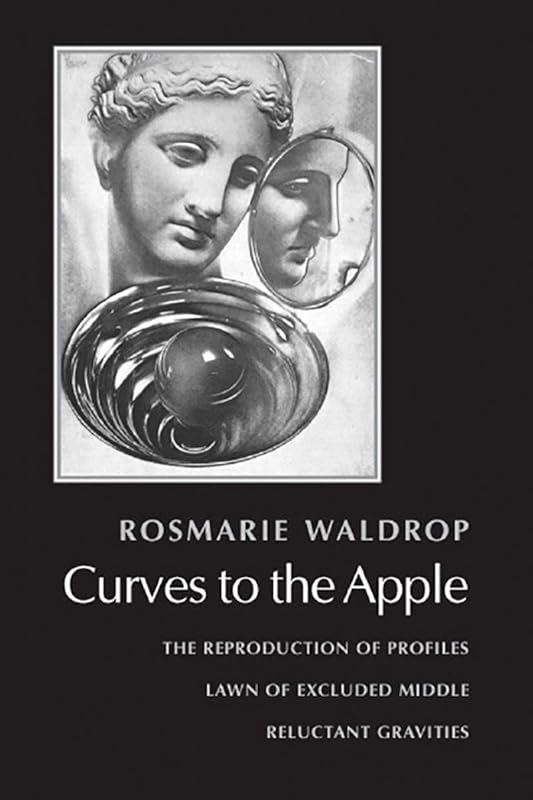 Curves to the Apple: The Reproduction of Profiles, Lawn of Excluded Middle, Reluctant Gravities by Rosmarie Waldrop
