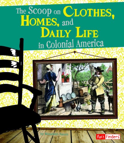 The Scoop on Clothes, Homes, and Daily Life in Colonial America by Elizabeth Raum