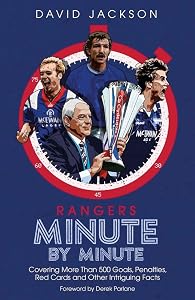 Rangers Minute By Minute: Covering More Than 500 Goals, Penalties, Red Cards and Other Intriguing Facts by David Jackson