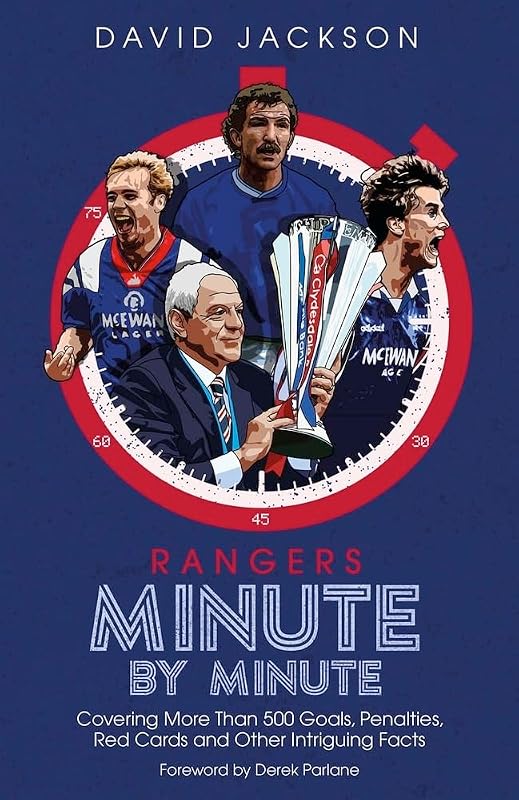 Rangers Minute By Minute: Covering More Than 500 Goals, Penalties, Red Cards and Other Intriguing Facts by David Jackson