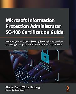Microsoft Information Protection Administrator SC-400 Certification Guide: Advance your Microsoft Security & Compliance services knowledge and pass the SC-400 exam with confidence by Shabaz Darr