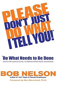 Please Don't Just Do What I Tell You! Do What Needs to Be Done: Every Employee's Guide to Making Work More Rewarding by Robert B. Nelson