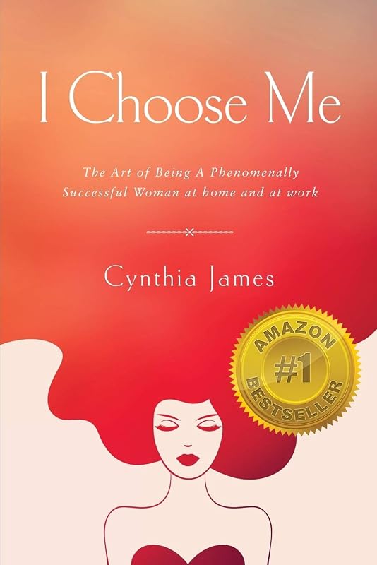 I Choose Me: The Art of Being a Phenomenally Successful Woman at Home and at Wor by Cynthia James