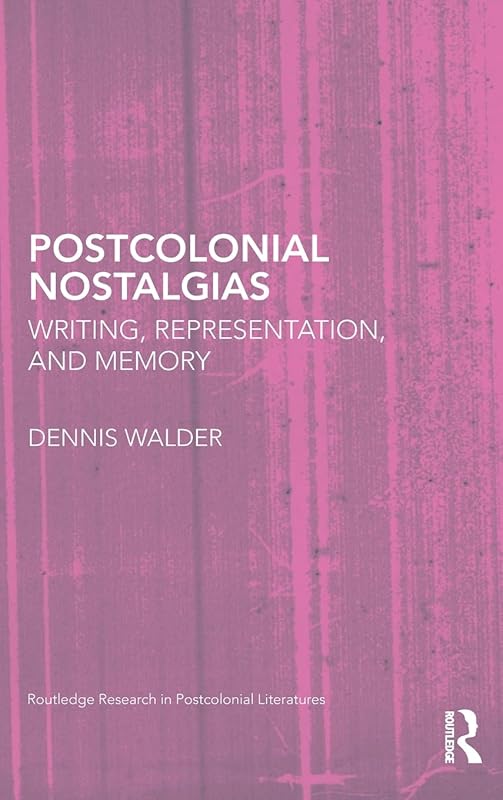 Postcolonial Nostalgias: Writing, Representation and Memory (Routledge Research in Postcolonial Literatures) by Dennis Walder