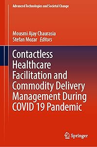 Contactless Healthcare Facilitation and Commodity Delivery Management During COVID 19 Pandemic (Advanced Technologies and Societal Change) by Mousmi Ajay Chaurasia