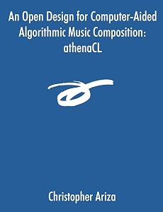 An Open Design for Computer-Aided Algorithmic Music Composition: athenaCL by Christopher Ariza