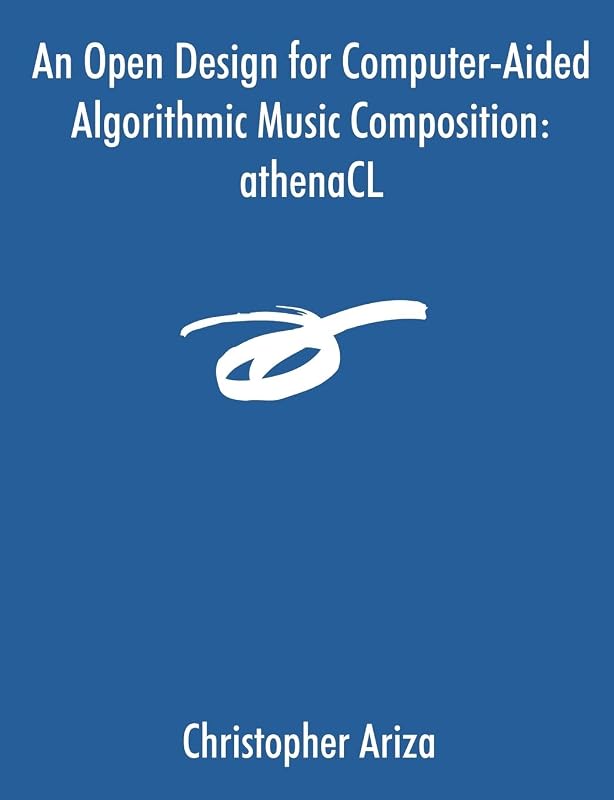 An Open Design for Computer-Aided Algorithmic Music Composition: athenaCL by Christopher Ariza