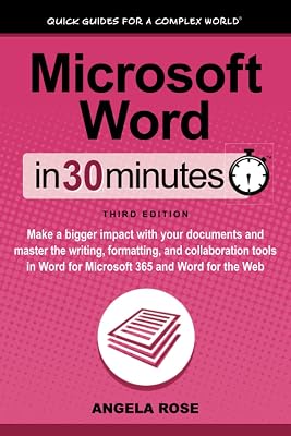 Microsoft Word In 30 Minutes: Make a bigger impact with your documents and master the writing, formatting, and collaboration tools in Word for Microsoft 365 and Word for the Web