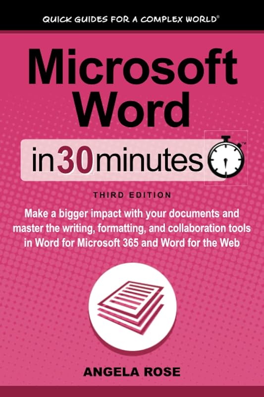 Microsoft Word In 30 Minutes: Make a bigger impact with your documents and master the writing, formatting, and collaboration tools in Word for Microsoft 365 and Word for the Web by Angela Rose