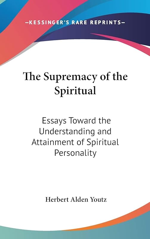 The Supremacy of the Spiritual: Essays Toward the Understanding and Attainment of Spiritual Personality by Herbert Alden Youtz