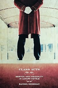 Class Acts: Service and Inequality in Luxury Hotels by Rachel Sherman