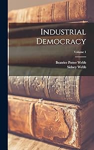 Industrial Democracy; Volume 1 by Sidney Webb